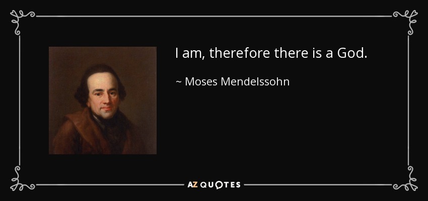 I am, therefore there is a God. - Moses Mendelssohn