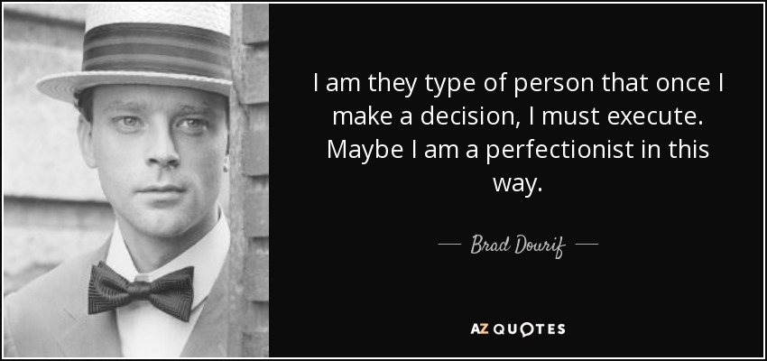 I am they type of person that once I make a decision, I must execute. Maybe I am a perfectionist in this way. - Brad Dourif