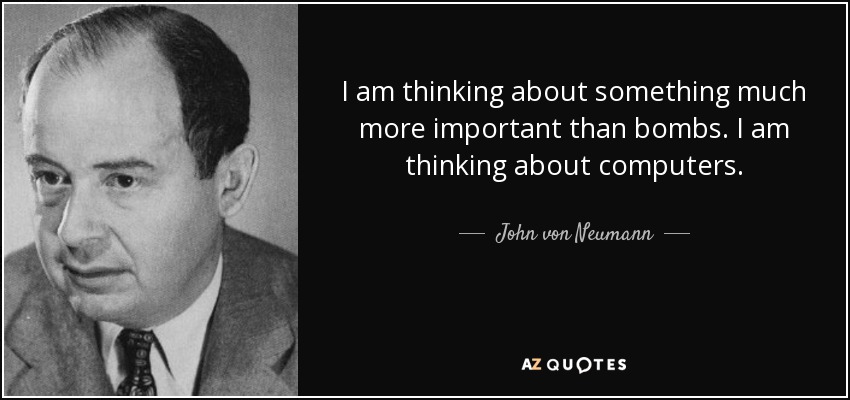 I am thinking about something much more important than bombs. I am thinking about computers. - John von Neumann