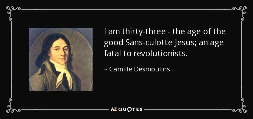 I am thirty-three - the age of the good Sans-culotte Jesus; an age fatal to revolutionists. - Camille Desmoulins