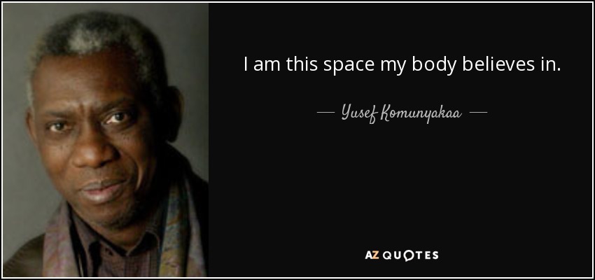 I am this space my body believes in. - Yusef Komunyakaa