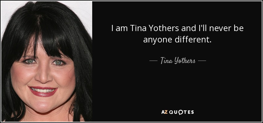 I am Tina Yothers and I'll never be anyone different. - Tina Yothers