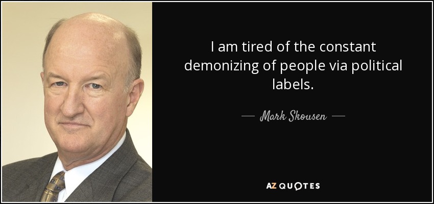 I am tired of the constant demonizing of people via political labels. - Mark Skousen