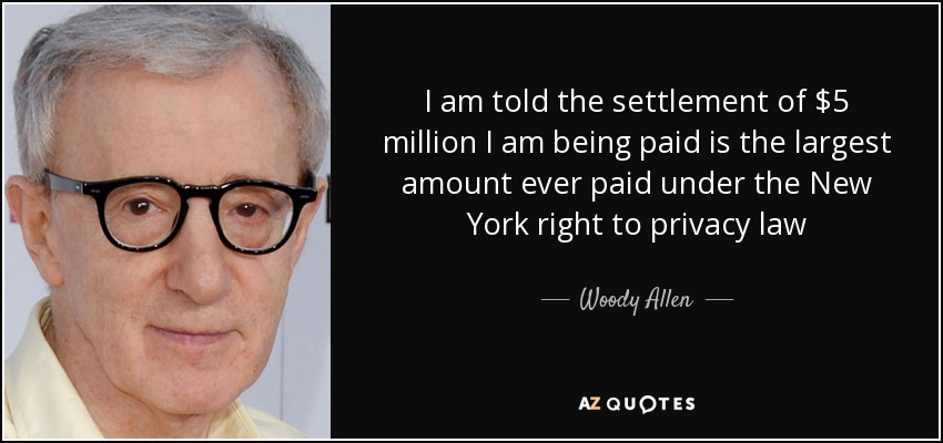 I am told the settlement of $5 million I am being paid is the largest amount ever paid under the New York right to privacy law - Woody Allen