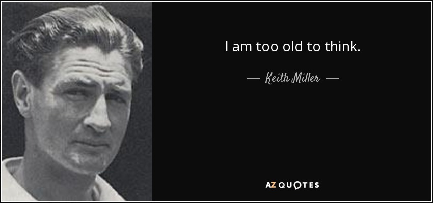 I am too old to think. - Keith Miller