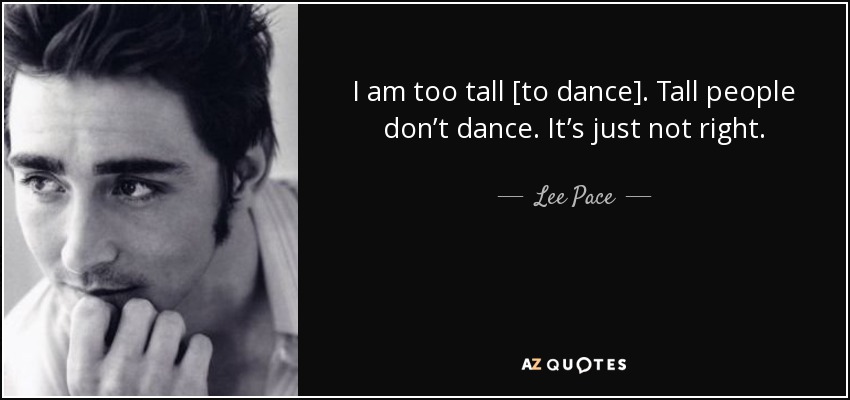 I am too tall [to dance]. Tall people don’t dance. It’s just not right. - Lee Pace