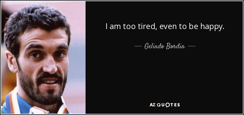 I am too tired, even to be happy. - Gelindo Bordin