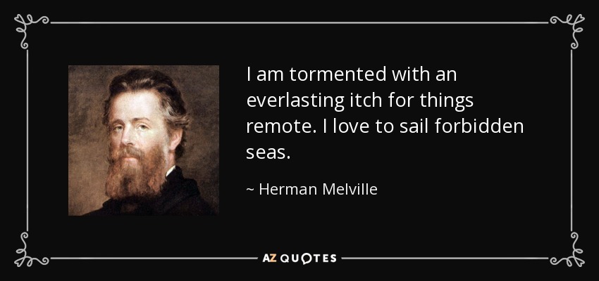 I am tormented with an everlasting itch for things remote. I love to sail forbidden seas. - Herman Melville