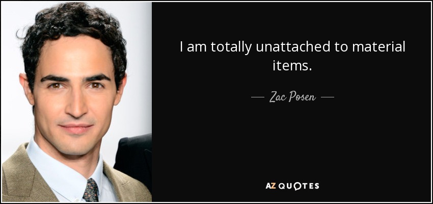 I am totally unattached to material items. - Zac Posen