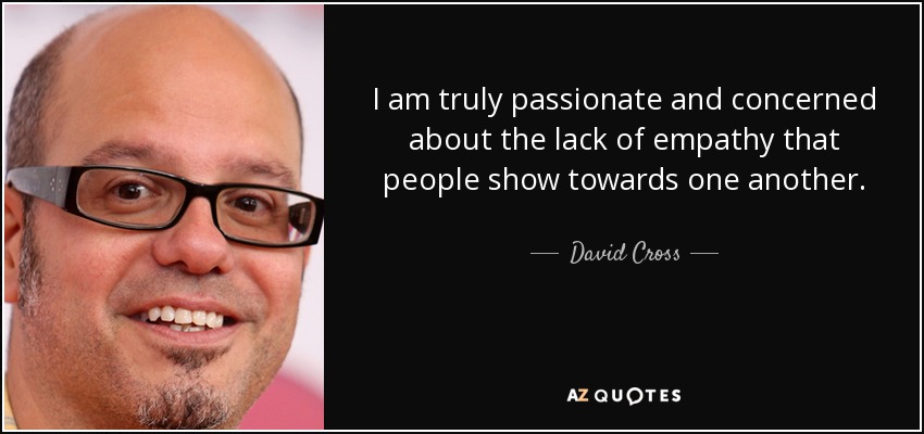 I am truly passionate and concerned about the lack of empathy that people show towards one another. - David Cross