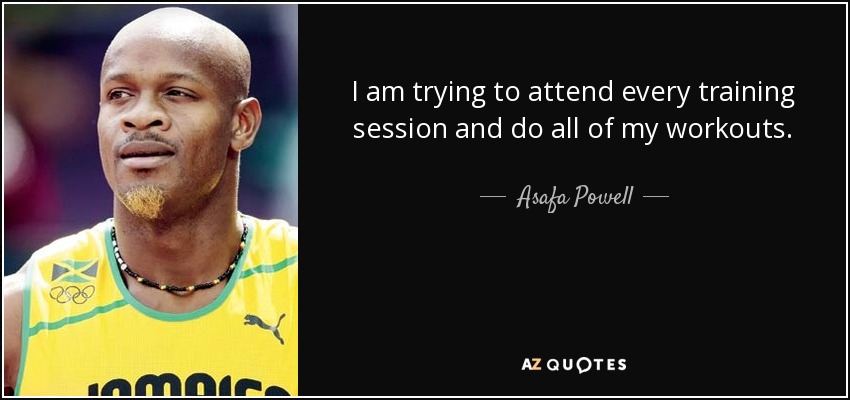 I am trying to attend every training session and do all of my workouts. - Asafa Powell