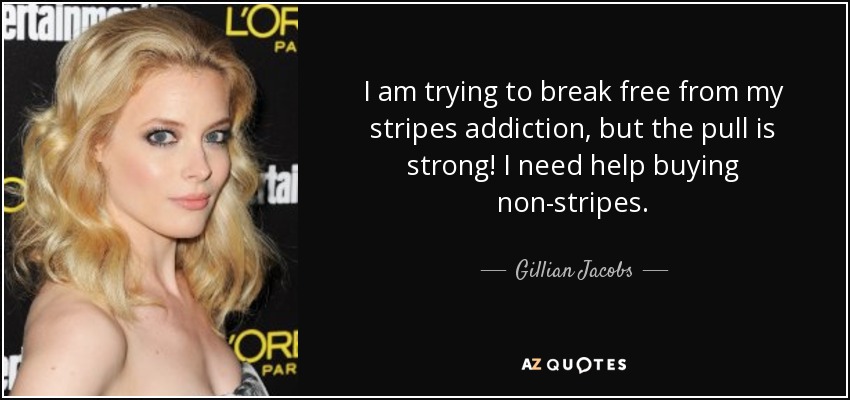 I am trying to break free from my stripes addiction, but the pull is strong! I need help buying non-stripes. - Gillian Jacobs