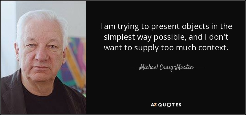 I am trying to present objects in the simplest way possible, and I don't want to supply too much context. - Michael Craig-Martin