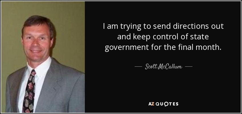 I am trying to send directions out and keep control of state government for the final month. - Scott McCallum