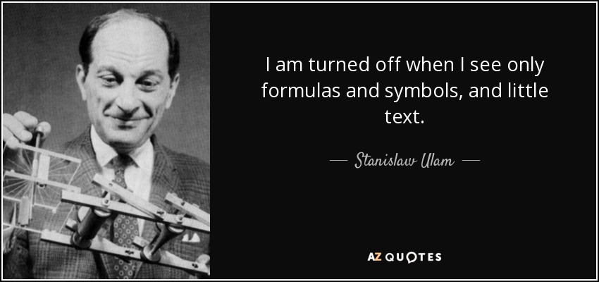 I am turned off when I see only formulas and symbols, and little text. - Stanislaw Ulam