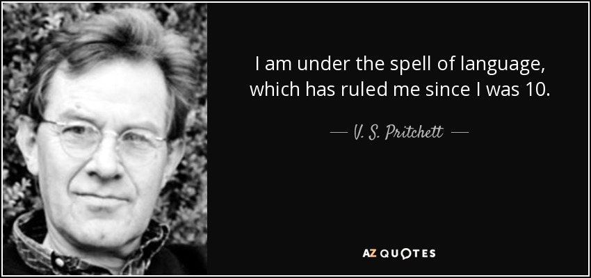 I am under the spell of language, which has ruled me since I was 10. - V. S. Pritchett