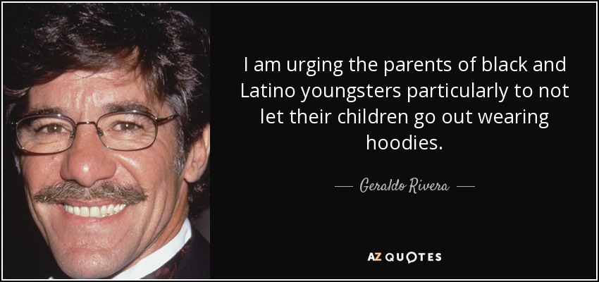 I am urging the parents of black and Latino youngsters particularly to not let their children go out wearing hoodies. - Geraldo Rivera