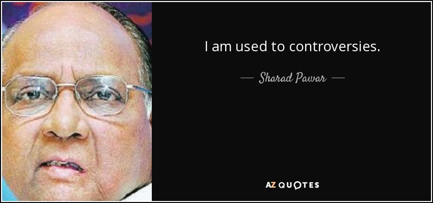 I am used to controversies. - Sharad Pawar