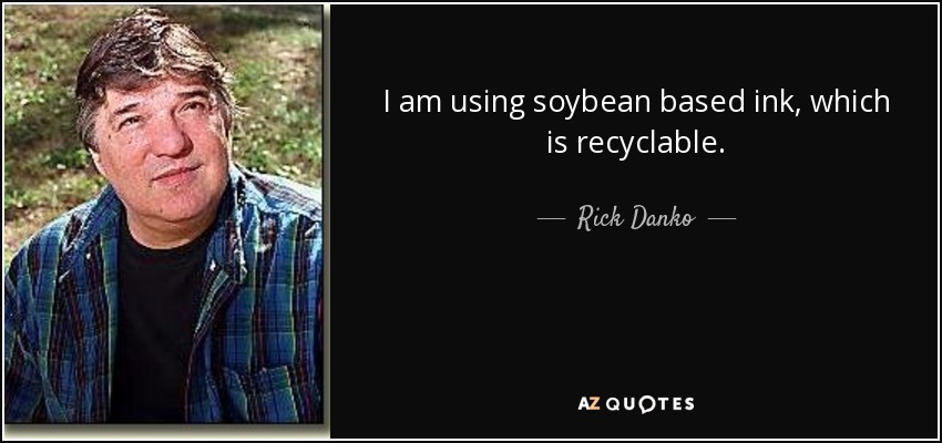 I am using soybean based ink, which is recyclable. - Rick Danko