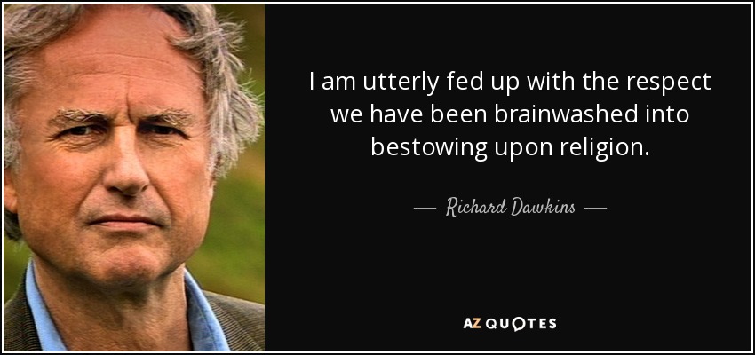 I am utterly fed up with the respect we have been brainwashed into bestowing upon religion. - Richard Dawkins