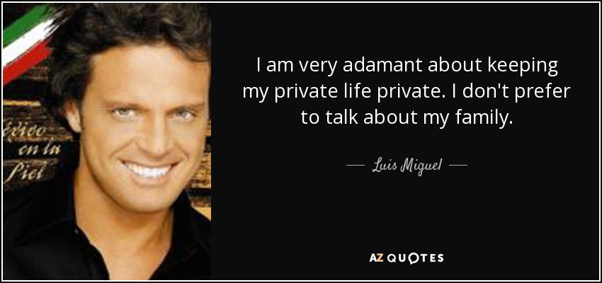I am very adamant about keeping my private life private. I don't prefer to talk about my family. - Luis Miguel