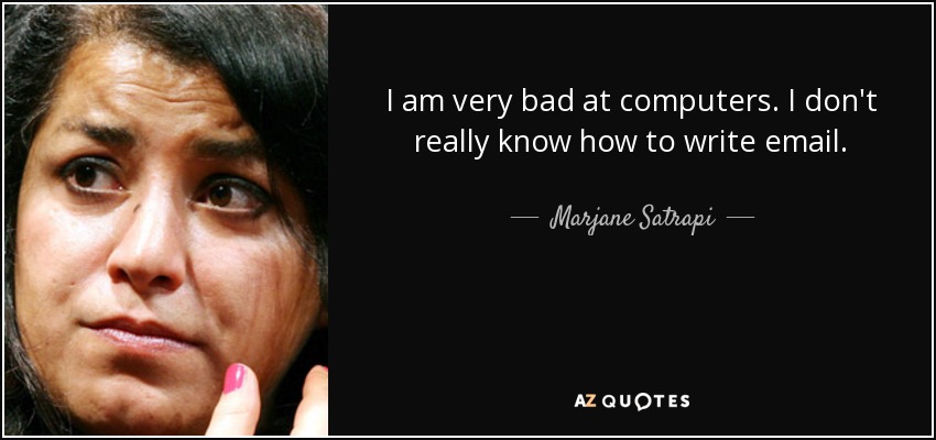 I am very bad at computers. I don't really know how to write email. - Marjane Satrapi