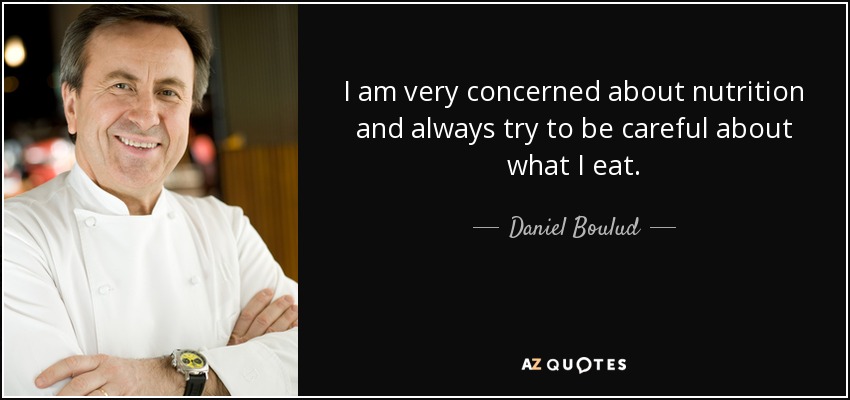 I am very concerned about nutrition and always try to be careful about what I eat. - Daniel Boulud