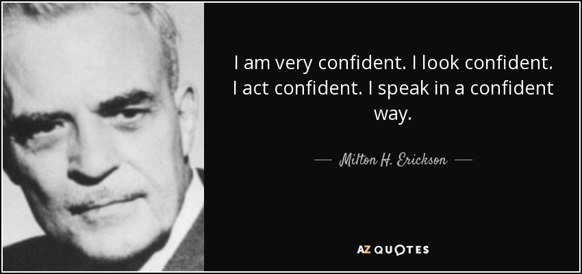 I am very confident. I look confident. I act confident. I speak in a confident way. - Milton H. Erickson