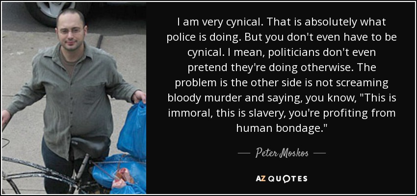 I am very cynical. That is absolutely what police is doing. But you don't even have to be cynical. I mean, politicians don't even pretend they're doing otherwise. The problem is the other side is not screaming bloody murder and saying, you know, 