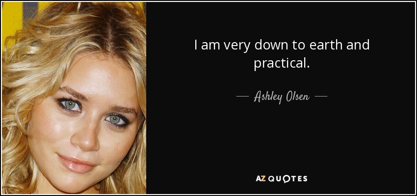 I am very down to earth and practical. - Ashley Olsen