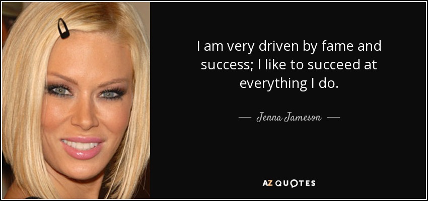 I am very driven by fame and success; I like to succeed at everything I do. - Jenna Jameson