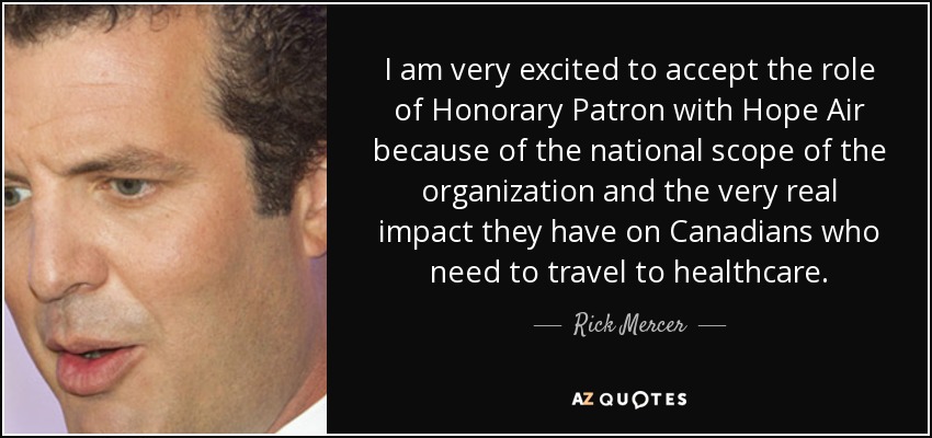 I am very excited to accept the role of Honorary Patron with Hope Air because of the national scope of the organization and the very real impact they have on Canadians who need to travel to healthcare. - Rick Mercer