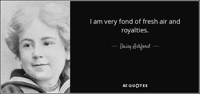 I am very fond of fresh air and royalties. - Daisy Ashford