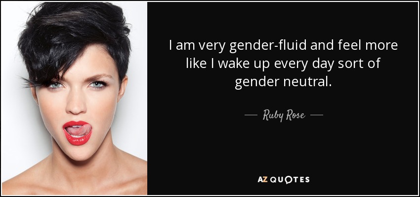 I am very gender-fluid and feel more like I wake up every day sort of gender neutral. - Ruby Rose