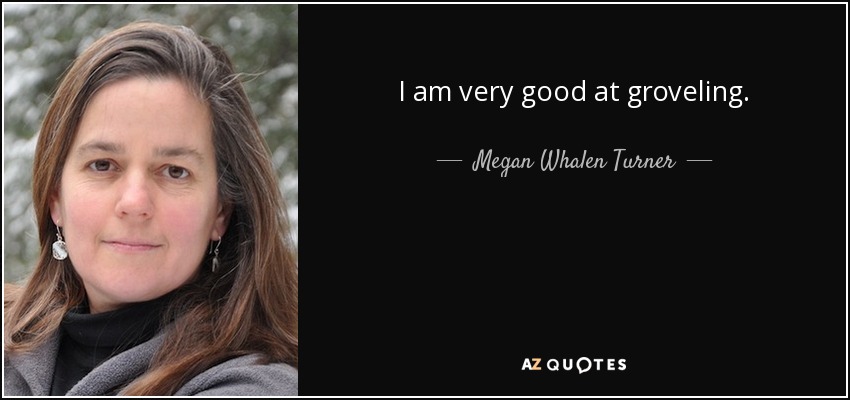 I am very good at groveling. - Megan Whalen Turner