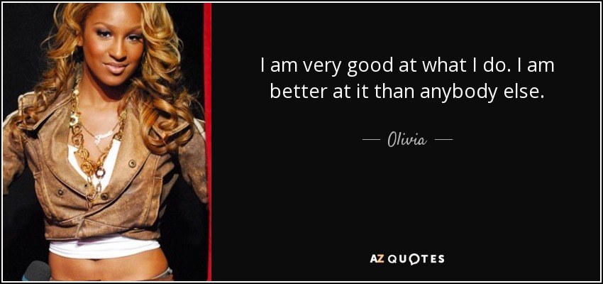 I am very good at what I do. I am better at it than anybody else. - Olivia