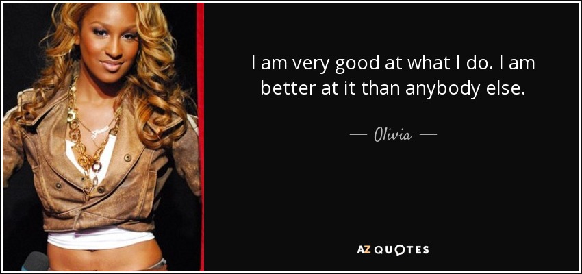 I am very good at what I do. I am better at it than anybody else. - Olivia