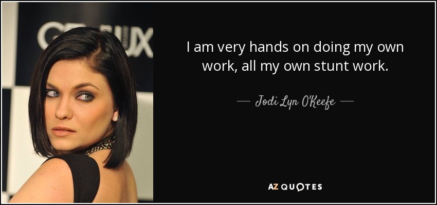 I am very hands on doing my own work, all my own stunt work. - Jodi Lyn O'Keefe
