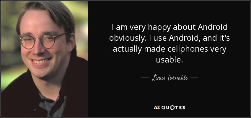 I am very happy about Android obviously. I use Android, and it's actually made cellphones very usable. - Linus Torvalds