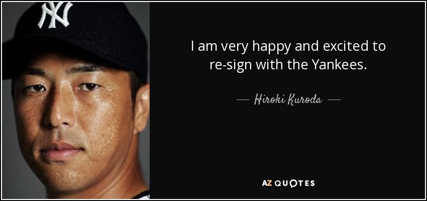 I am very happy and excited to re-sign with the Yankees. - Hiroki Kuroda