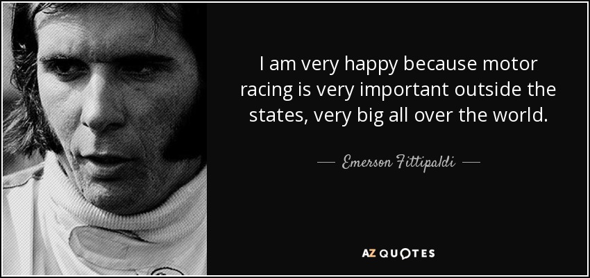 I am very happy because motor racing is very important outside the states, very big all over the world. - Emerson Fittipaldi