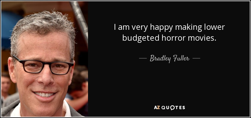 I am very happy making lower budgeted horror movies. - Bradley Fuller