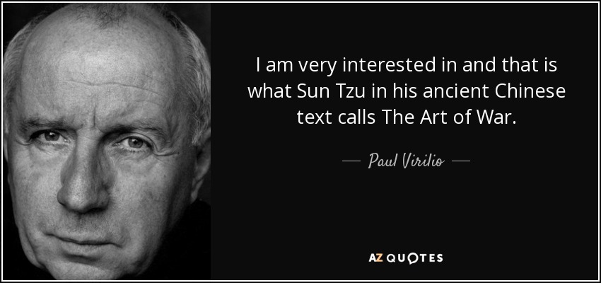 I am very interested in and that is what Sun Tzu in his ancient Chinese text calls The Art of War. - Paul Virilio