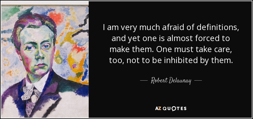 I am very much afraid of definitions, and yet one is almost forced to make them. One must take care, too, not to be inhibited by them. - Robert Delaunay