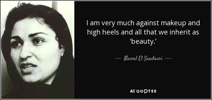I am very much against makeup and high heels and all that we inherit as 'beauty.' - Nawal El Saadawi