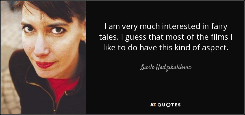 I am very much interested in fairy tales. I guess that most of the films I like to do have this kind of aspect. - Lucile Hadzihalilovic