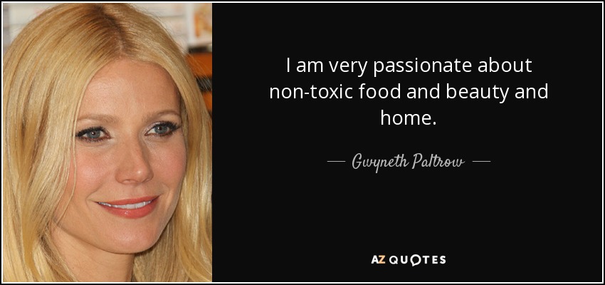 I am very passionate about non-toxic food and beauty and home. - Gwyneth Paltrow