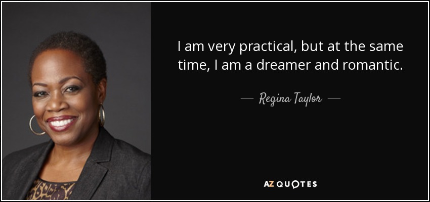 I am very practical, but at the same time, I am a dreamer and romantic. - Regina Taylor