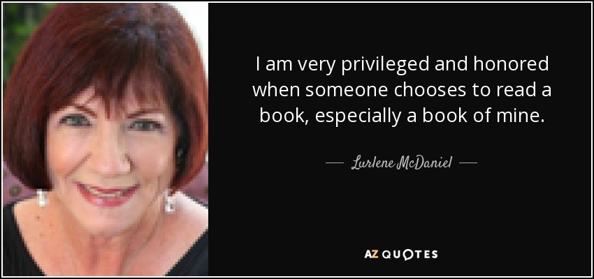 I am very privileged and honored when someone chooses to read a book, especially a book of mine. - Lurlene McDaniel
