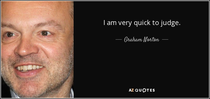 I am very quick to judge. - Graham Norton